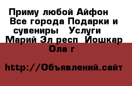 Приму любой Айфон  - Все города Подарки и сувениры » Услуги   . Марий Эл респ.,Йошкар-Ола г.